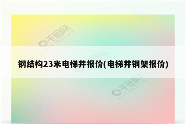 钢结构23米电梯井报价(电梯井钢架报价)