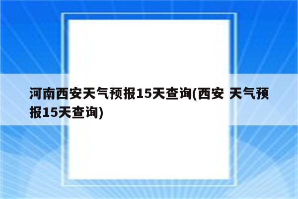 河南西安天气预报15天查询(西安 天气预报15天查询)