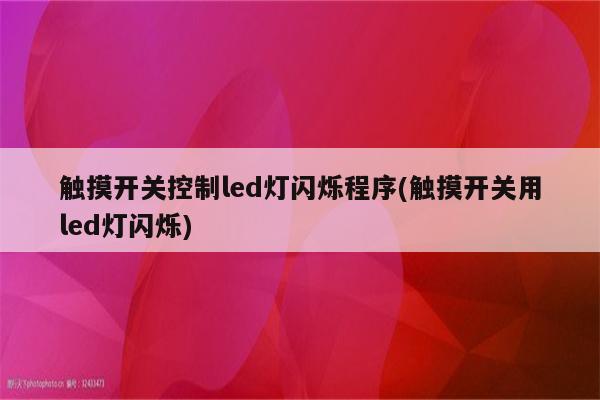 触摸开关控制led灯闪烁程序(触摸开关用led灯闪烁)