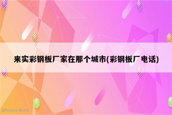 来实彩钢板厂家在那个城市(彩钢板厂电话)