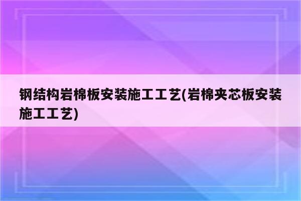 钢结构岩棉板安装施工工艺(岩棉夹芯板安装施工工艺)