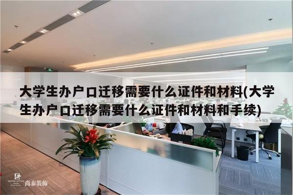 大学生办户口迁移需要什么证件和材料(大学生办户口迁移需要什么证件和材料和手续)