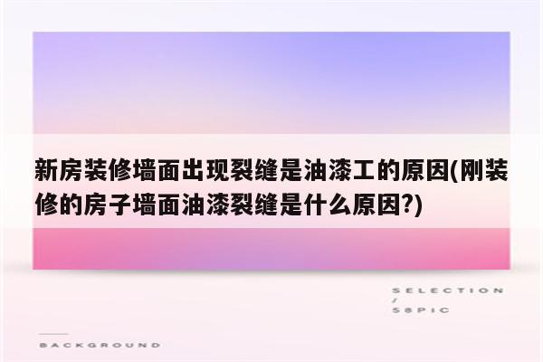 新房装修墙面出现裂缝是油漆工的原因(刚装修的房子墙面油漆裂缝是什么原因?)