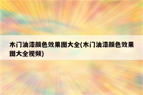 木门油漆颜色效果图大全(木门油漆颜色效果图大全视频)