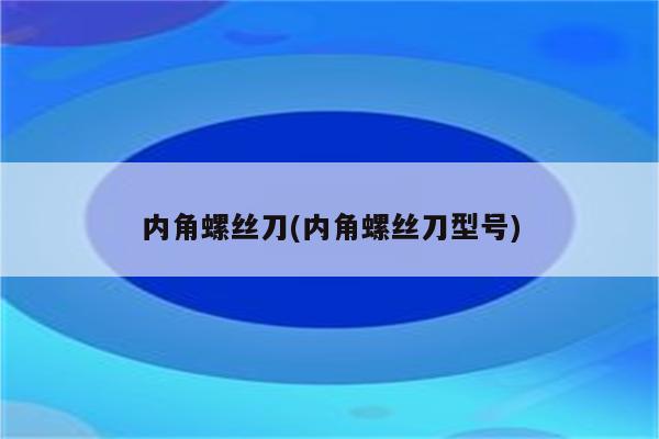 内角螺丝刀(内角螺丝刀型号)