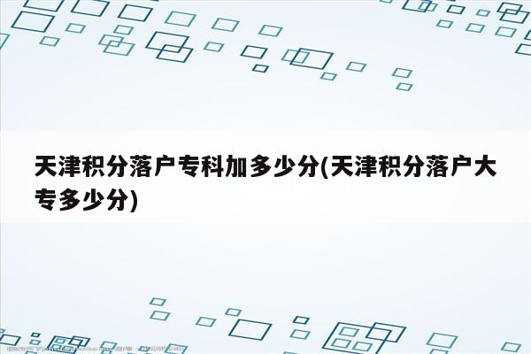 天津积分落户专科加多少分(天津积分落户大专多少分)