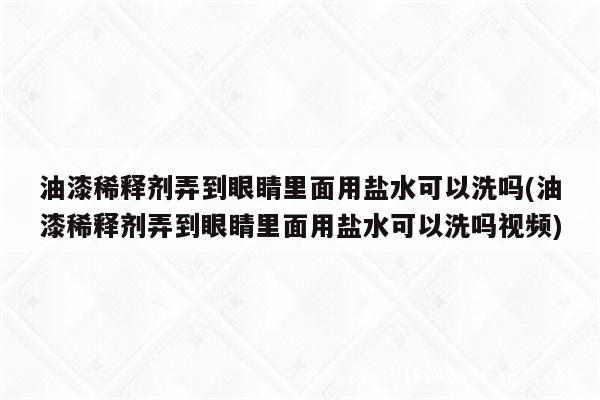 油漆稀释剂弄到眼睛里面用盐水可以洗吗(油漆稀释剂弄到眼睛里面用盐水可以洗吗视频)