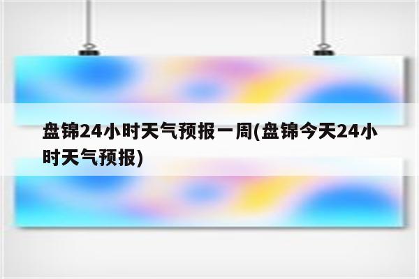 盘锦24小时天气预报一周(盘锦今天24小时天气预报)