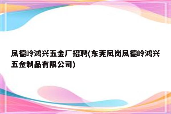 凤德岭鸿兴五金厂招聘(东莞凤岗凤德岭鸿兴五金制品有限公司)