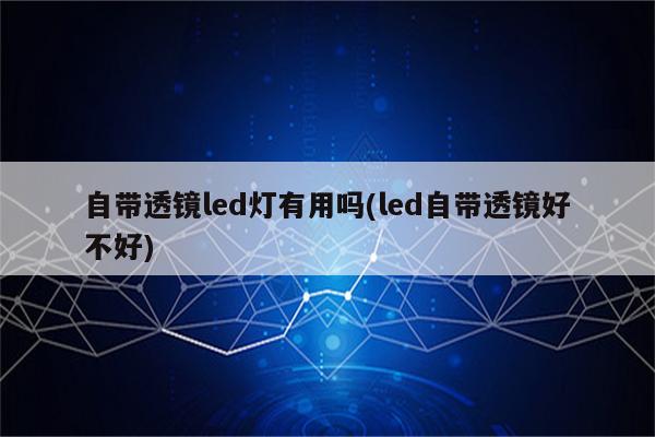 自带透镜led灯有用吗(led自带透镜好不好)