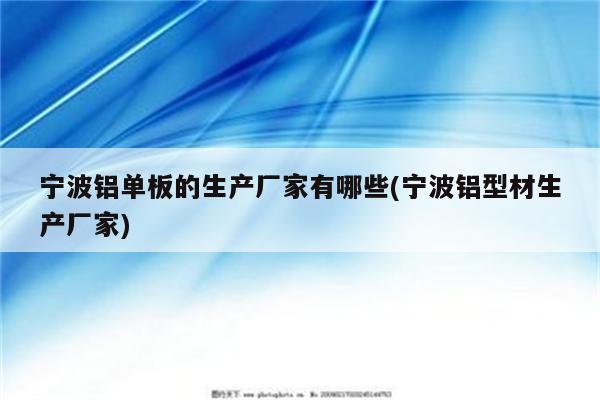 宁波铝单板的生产厂家有哪些(宁波铝型材生产厂家)