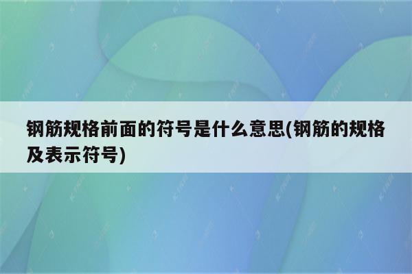 钢筋规格前面的符号是什么意思(钢筋的规格及表示符号)