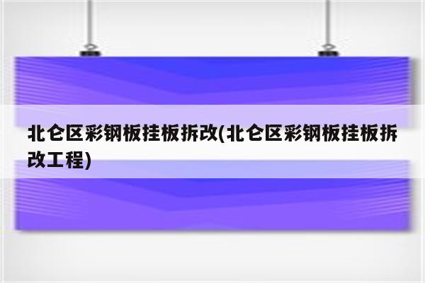 北仑区彩钢板挂板拆改(北仑区彩钢板挂板拆改工程)