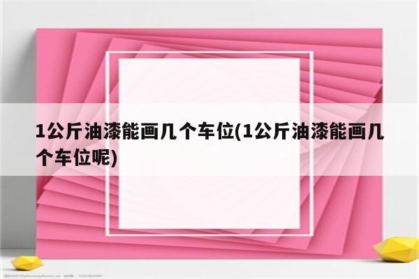 1公斤油漆能画几个车位(1公斤油漆能画几个车位呢)