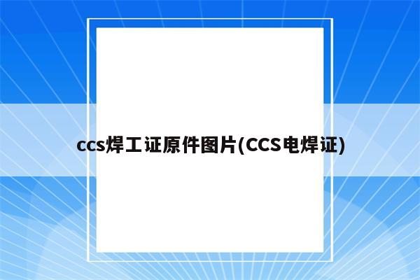 ccs焊工证原件图片(CCS电焊证)