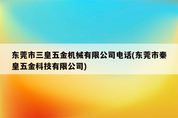 东莞市三皇五金机械有限公司电话(东莞市秦皇五金科技有限公司)