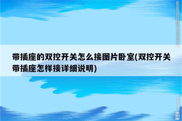 带插座的双控开关怎么接图片卧室(双控开关带插座怎样接详细说明)