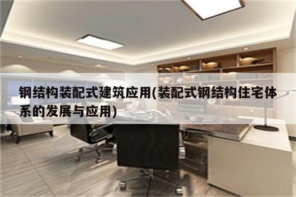 钢结构装配式建筑应用(装配式钢结构住宅体系的发展与应用)