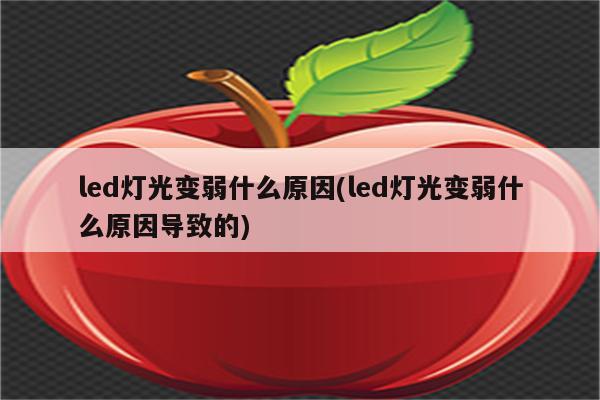 led灯光变弱什么原因(led灯光变弱什么原因导致的)