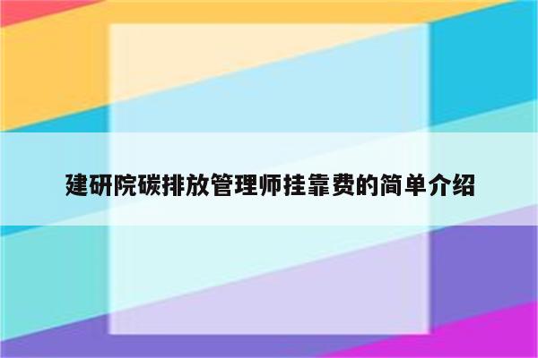 建研院碳排放管理师挂靠费的简单介绍