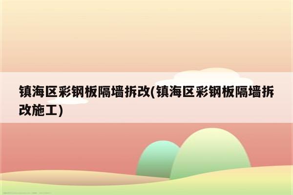 镇海区彩钢板隔墙拆改(镇海区彩钢板隔墙拆改施工)