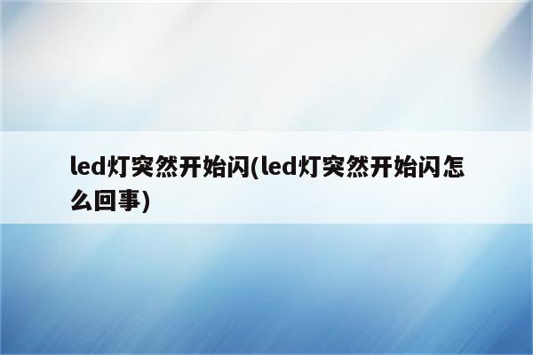 led灯突然开始闪(led灯突然开始闪怎么回事)