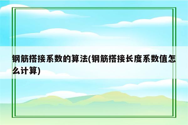 钢筋搭接系数的算法(钢筋搭接长度系数值怎么计算)