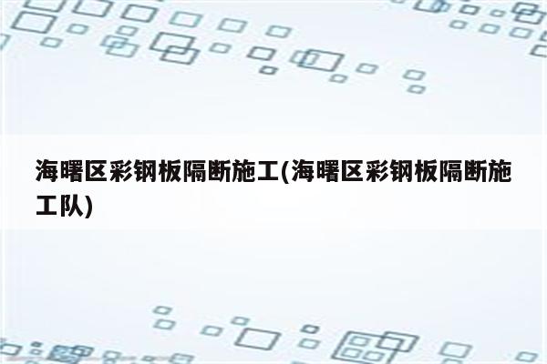 海曙区彩钢板隔断施工(海曙区彩钢板隔断施工队)