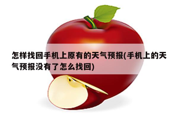 怎样找回手机上原有的天气预报(手机上的天气预报没有了怎么找回)