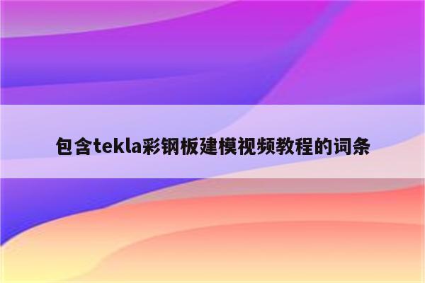 包含tekla彩钢板建模视频教程的词条