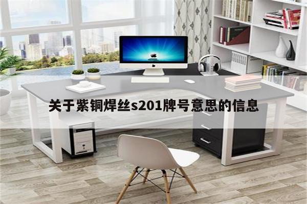 关于紫铜焊丝s201牌号意思的信息