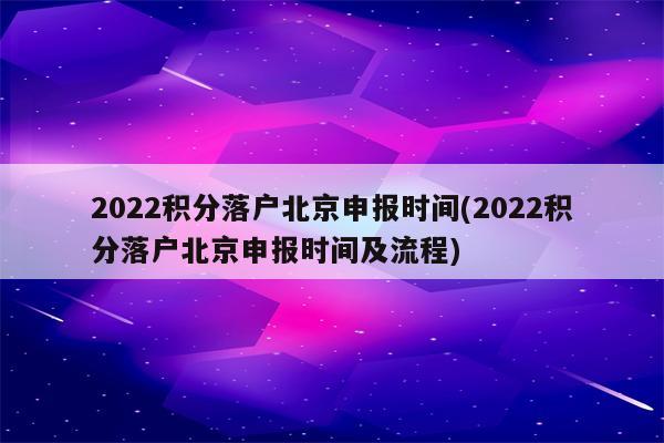 2022积分落户北京申报时间(2022积分落户北京申报时间及流程)