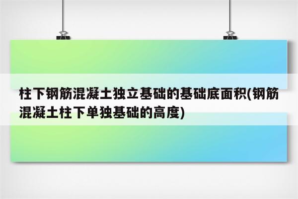 柱下钢筋混凝土独立基础的基础底面积(钢筋混凝土柱下单独基础的高度)