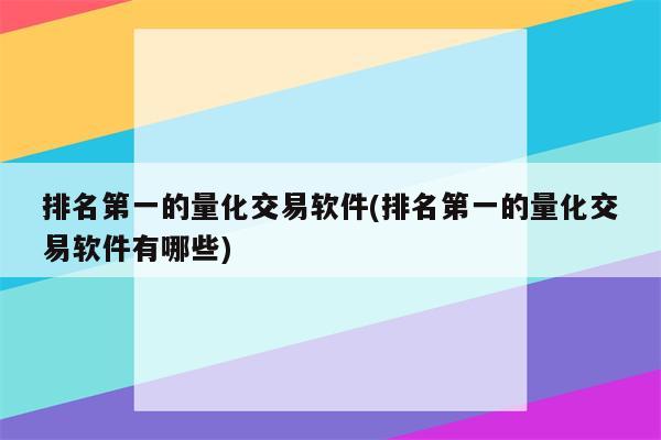 排名第一的量化交易软件(排名第一的量化交易软件有哪些)