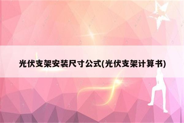 光伏支架安装尺寸公式(光伏支架计算书)