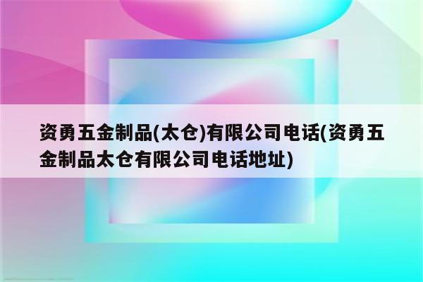 资勇五金制品(太仓)有限公司电话(资勇五金制品太仓有限公司电话地址)