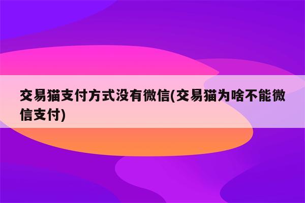 交易猫支付方式没有微信(交易猫为啥不能微信支付)