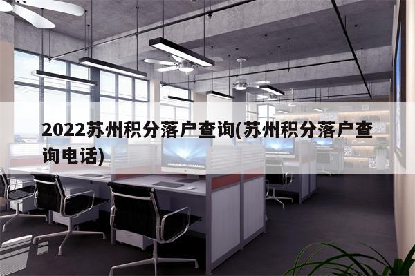 2022苏州积分落户查询(苏州积分落户查询电话)