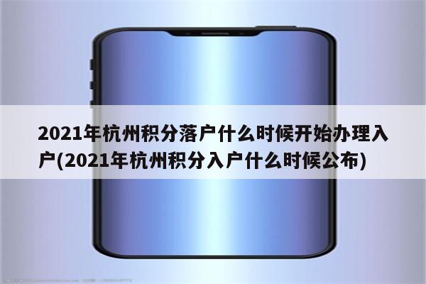 2021年杭州积分落户什么时候开始办理入户(2021年杭州积分入户什么时候公布)