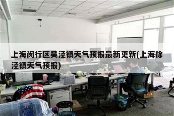 上海闵行区吴泾镇天气预报最新更新(上海徐泾镇天气预报)