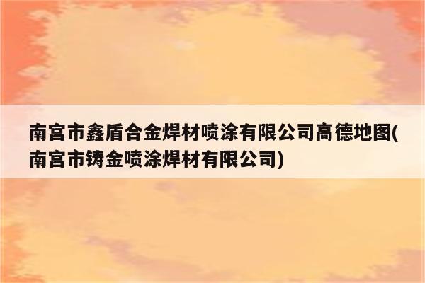 南宫市鑫盾合金焊材喷涂有限公司高德地图(南宫市铸金喷涂焊材有限公司)