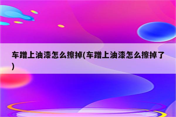 车蹭上油漆怎么擦掉(车蹭上油漆怎么擦掉了)