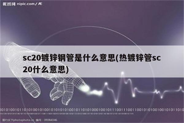 sc20镀锌钢管是什么意思(热镀锌管sc20什么意思)