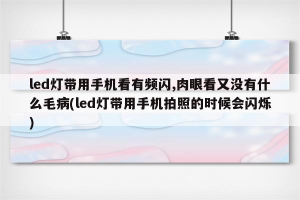 led灯带用手机看有频闪,肉眼看又没有什么毛病(led灯带用手机拍照的时候会闪烁)