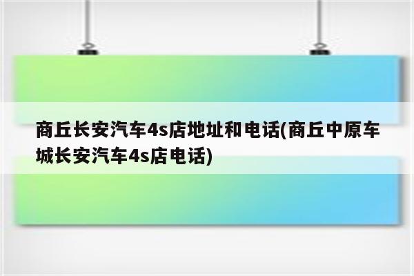 商丘长安汽车4s店地址和电话(商丘中原车城长安汽车4s店电话)