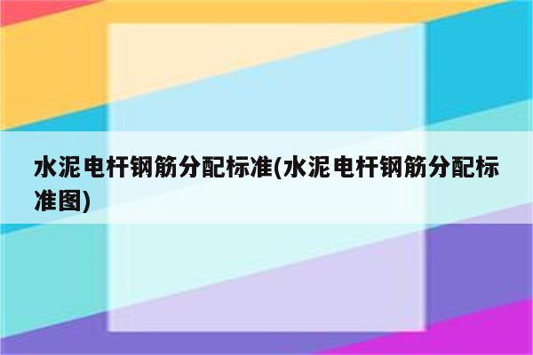 水泥电杆钢筋分配标准(水泥电杆钢筋分配标准图)