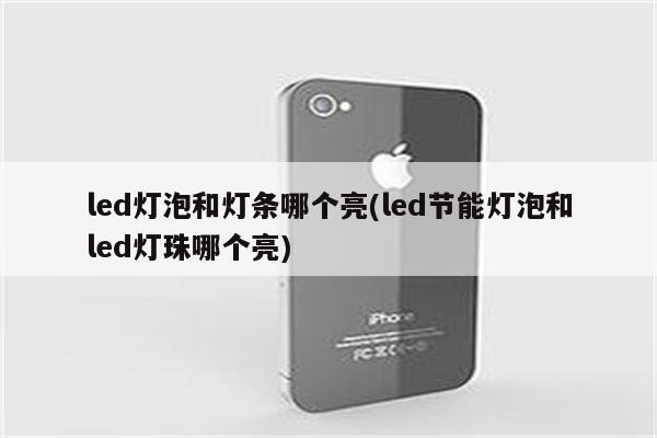 led灯泡和灯条哪个亮(led节能灯泡和led灯珠哪个亮)