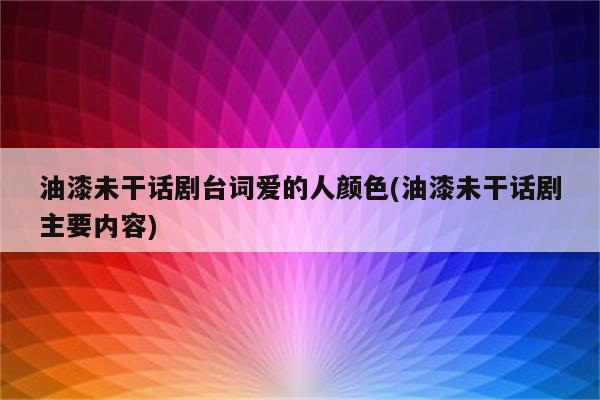 油漆未干话剧台词爱的人颜色(油漆未干话剧主要内容)