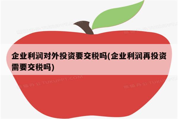 企业利润对外投资要交税吗(企业利润再投资需要交税吗)