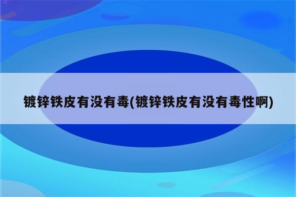 镀锌铁皮有没有毒(镀锌铁皮有没有毒性啊)